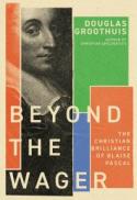 Beyond the Wager : The Christian Brilliance of Blaise Pascal