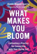 What Makes You Bloom : Cultivating a Practice for Connecting with Your Divine Self