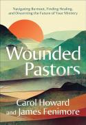 Wounded Pastors : Navigating Burnout, Finding Healing, and Discerning the Future of Your Ministry 