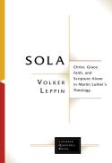 Sola : Christ, Grace, Faith, and Scripture Alone in Martin Luther's Theology