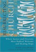 Resurrecting church : where justice and diversity meet radical welcome and healing hope 