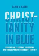  Christianity in blue : how the Bible, history, philosophy, and theology shape progressive identity 