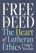 Free in deed : the heart of Lutheran ethics 