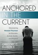  Anchored in the current : discovering Howard Thurman as educator, activist, guide, and prophet 